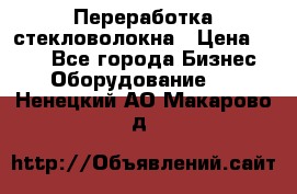 Переработка стекловолокна › Цена ­ 100 - Все города Бизнес » Оборудование   . Ненецкий АО,Макарово д.